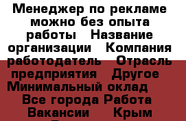 Менеджер по рекламе-можно без опыта работы › Название организации ­ Компания-работодатель › Отрасль предприятия ­ Другое › Минимальный оклад ­ 1 - Все города Работа » Вакансии   . Крым,Бахчисарай